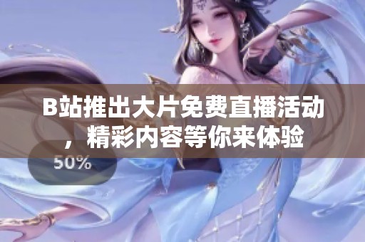 B站推出大片免费直播活动，精彩内容等你来体验