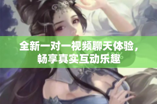 全新一对一视频聊天体验，畅享真实互动乐趣