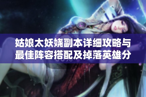 姑娘太妖娆副本详细攻略与最佳阵容搭配及掉落英雄分析