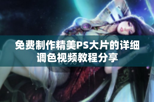 免费制作精美PS大片的详细调色视频教程分享