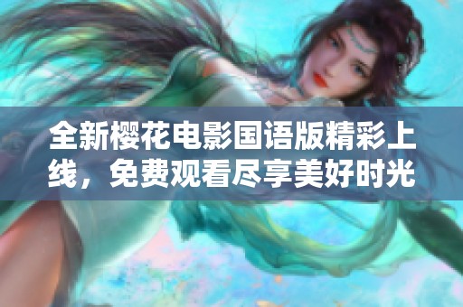 全新樱花电影国语版精彩上线，免费观看尽享美好时光