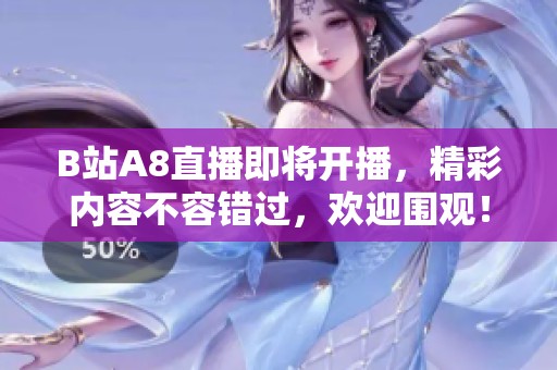 B站A8直播即将开播，精彩内容不容错过，欢迎围观！