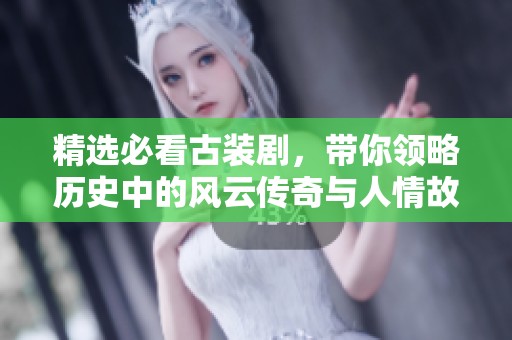 精选必看古装剧，带你领略历史中的风云传奇与人情故事