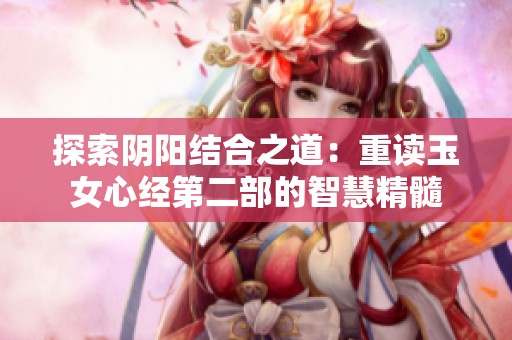 探索阴阳结合之道：重读玉女心经第二部的智慧精髓