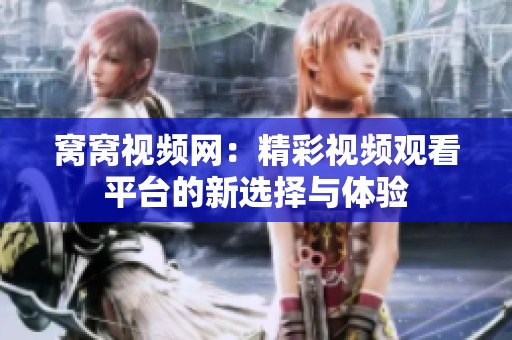 窝窝视频网：精彩视频观看平台的新选择与体验