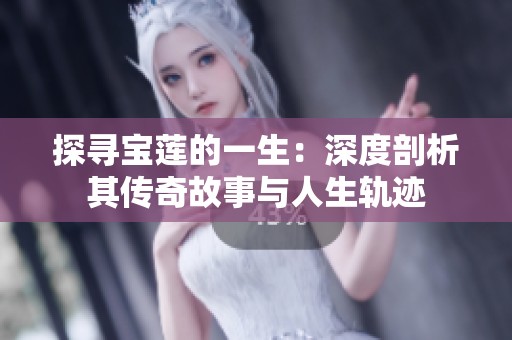 探寻宝莲的一生：深度剖析其传奇故事与人生轨迹