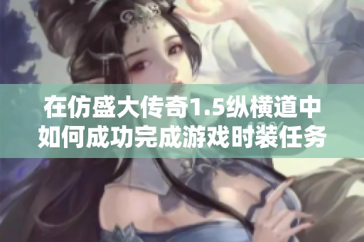 在仿盛大传奇1.5纵横道中如何成功完成游戏时装任务获取独特外观