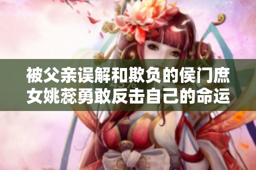 被父亲误解和欺负的侯门庶女姚蕊勇敢反击自己的命运