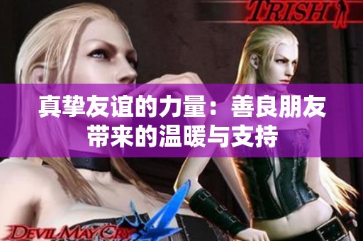 真挚友谊的力量：善良朋友带来的温暖与支持