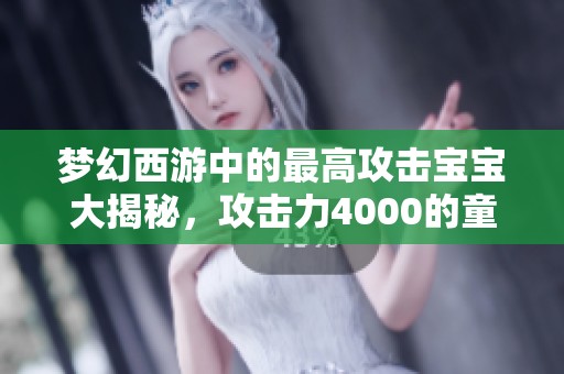 梦幻西游中的最高攻击宝宝大揭秘，攻击力4000的童子实测体验