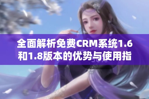 全面解析免费CRM系统1.6和1.8版本的优势与使用指南