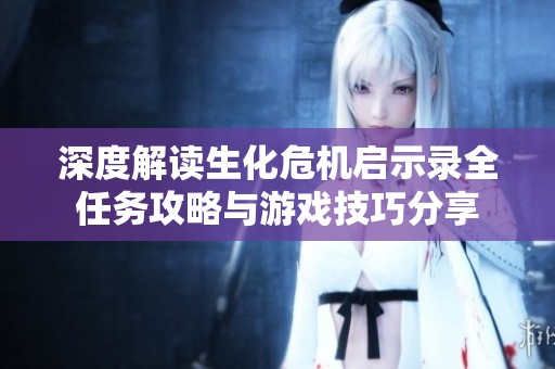 深度解读生化危机启示录全任务攻略与游戏技巧分享