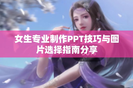女生专业制作PPT技巧与图片选择指南分享