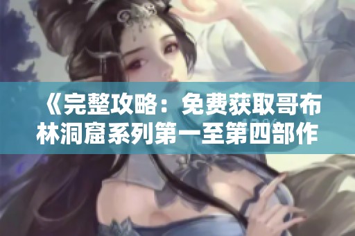 《完整攻略：免费获取哥布林洞窟系列第一至第四部作品》