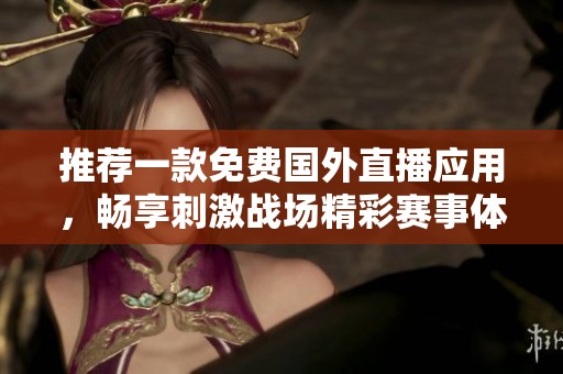 推荐一款免费国外直播应用，畅享刺激战场精彩赛事体验