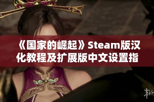 《国家的崛起》Steam版汉化教程及扩展版中文设置指南