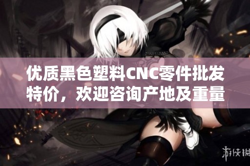 优质黑色塑料CNC零件批发特价，欢迎咨询产地及重量信息！