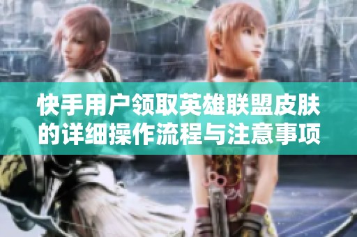 快手用户领取英雄联盟皮肤的详细操作流程与注意事项