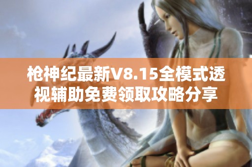 枪神纪最新V8.15全模式透视辅助免费领取攻略分享