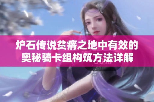 炉石传说贫瘠之地中有效的奥秘骑卡组构筑方法详解