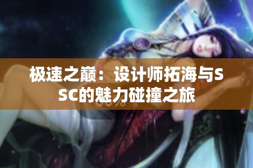 极速之巅：设计师拓海与SSC的魅力碰撞之旅