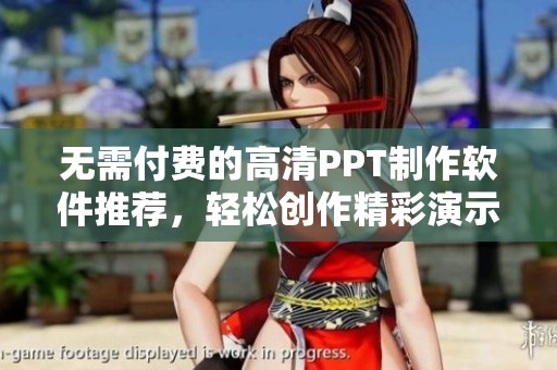 无需付费的高清PPT制作软件推荐，轻松创作精彩演示文稿