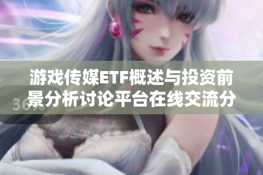 游戏传媒ETF概述与投资前景分析讨论平台在线交流分享