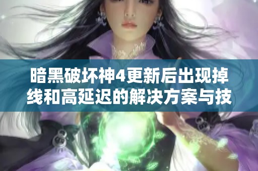 暗黑破坏神4更新后出现掉线和高延迟的解决方案与技巧解析