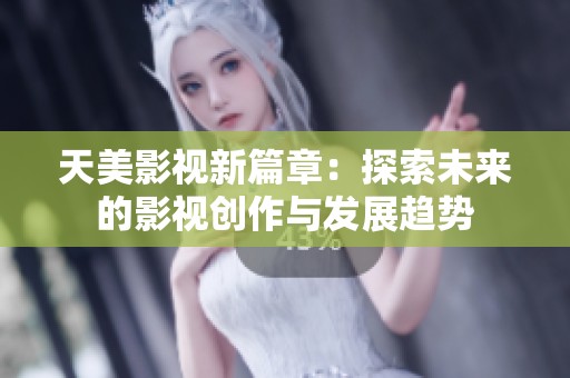 天美影视新篇章：探索未来的影视创作与发展趋势