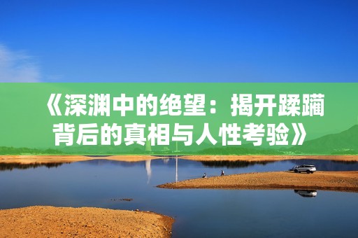 《深渊中的绝望：揭开蹂躏背后的真相与人性考验》