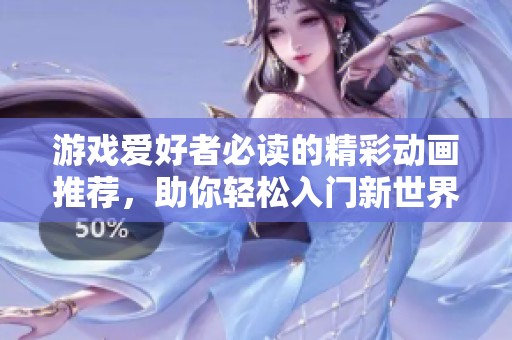 游戏爱好者必读的精彩动画推荐，助你轻松入门新世界