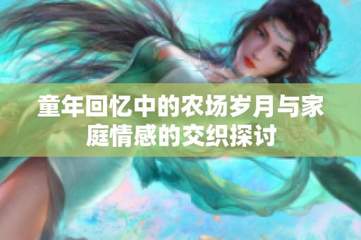 童年回忆中的农场岁月与家庭情感的交织探讨