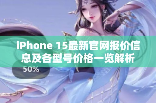 iPhone 15最新官网报价信息及各型号价格一览解析
