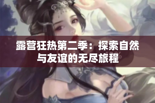露营狂热第二季：探索自然与友谊的无尽旅程