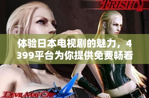 体验日本电视剧的魅力，4399平台为你提供免费畅看服务