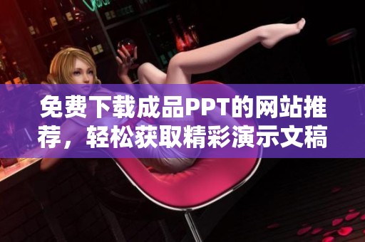 免费下载成品PPT的网站推荐，轻松获取精彩演示文稿资源