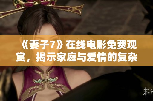 《妻子7》在线电影免费观赏，揭示家庭与爱情的复杂纠葛
