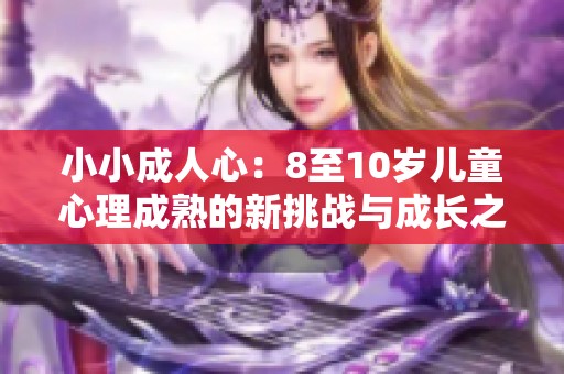 小小成人心：8至10岁儿童心理成熟的新挑战与成长之路