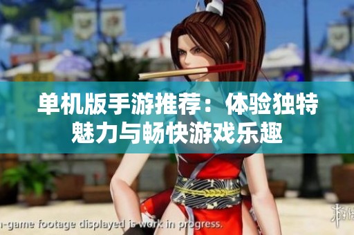 单机版手游推荐：体验独特魅力与畅快游戏乐趣