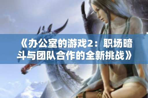 《办公室的游戏2：职场暗斗与团队合作的全新挑战》