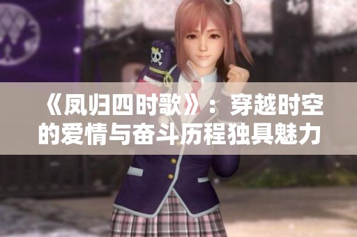 《凤归四时歌》：穿越时空的爱情与奋斗历程独具魅力
