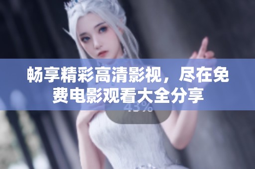 畅享精彩高清影视，尽在免费电影观看大全分享