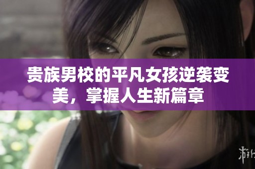贵族男校的平凡女孩逆袭变美，掌握人生新篇章