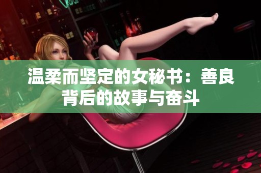 温柔而坚定的女秘书：善良背后的故事与奋斗