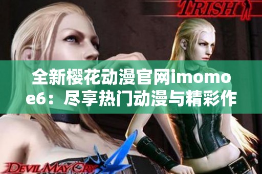 全新樱花动漫官网imomoe6：尽享热门动漫与精彩作品的乐园