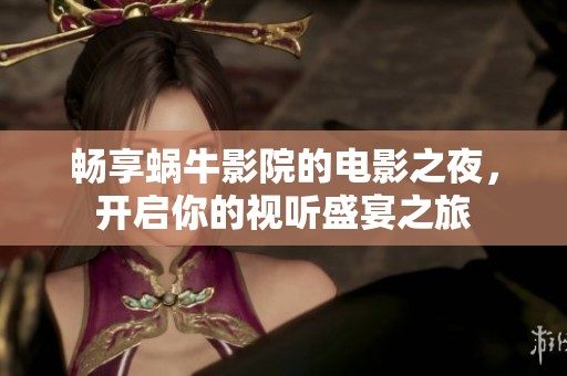 畅享蜗牛影院的电影之夜，开启你的视听盛宴之旅