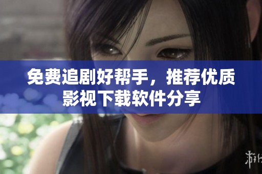 免费追剧好帮手，推荐优质影视下载软件分享