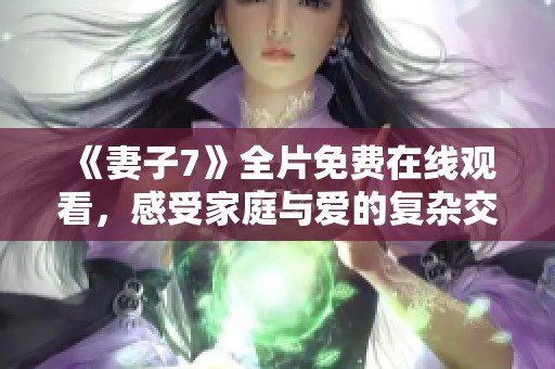 《妻子7》全片免费在线观看，感受家庭与爱的复杂交织