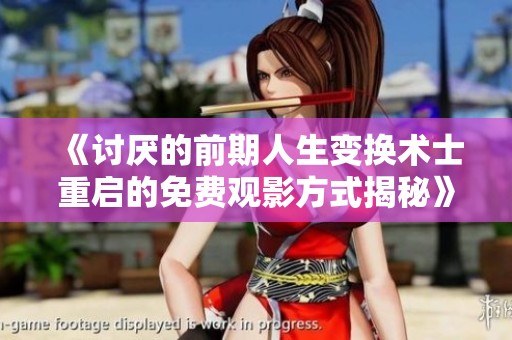 《讨厌的前期人生变换术士重启的免费观影方式揭秘》