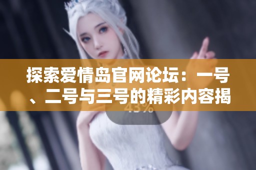 探索爱情岛官网论坛：一号、二号与三号的精彩内容揭秘